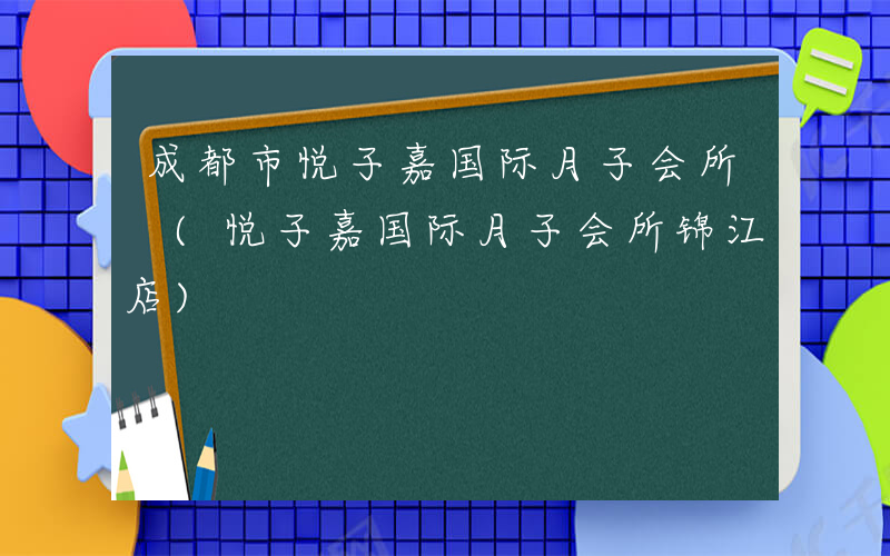 成都市悦子嘉国际月子会所 (悦子嘉国际月子会所锦江店)